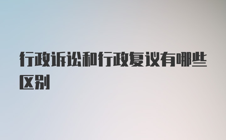 行政诉讼和行政复议有哪些区别