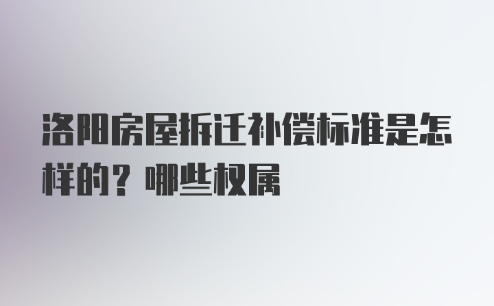 洛阳房屋拆迁补偿标准是怎样的？哪些权属