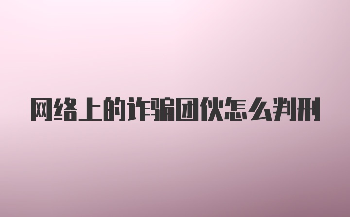 网络上的诈骗团伙怎么判刑