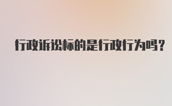 行政诉讼标的是行政行为吗？