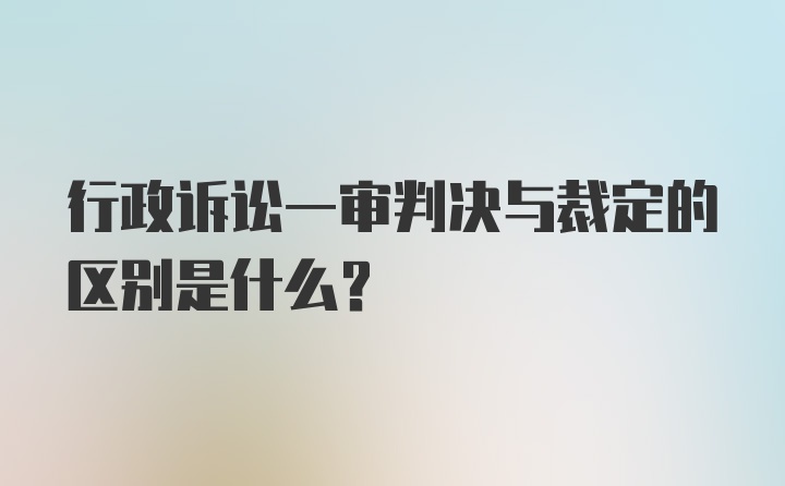 行政诉讼一审判决与裁定的区别是什么？