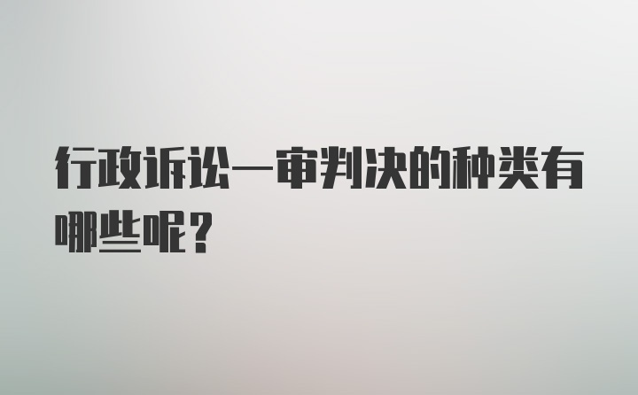 行政诉讼一审判决的种类有哪些呢？