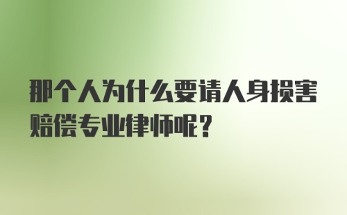 那个人为什么要请人身损害赔偿专业律师呢？