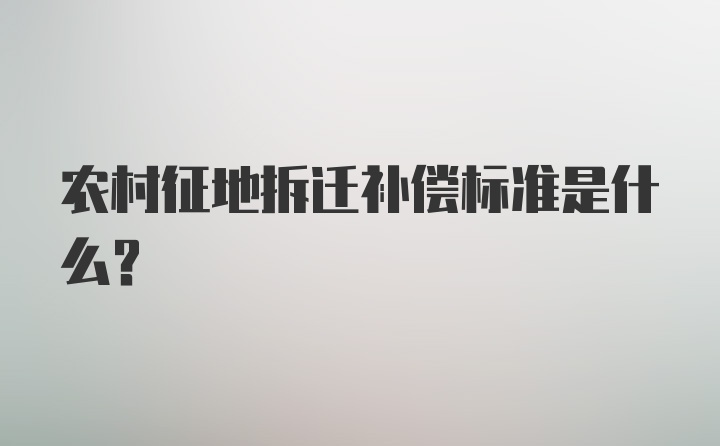 农村征地拆迁补偿标准是什么？