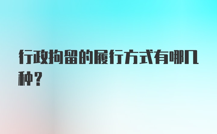 行政拘留的履行方式有哪几种？