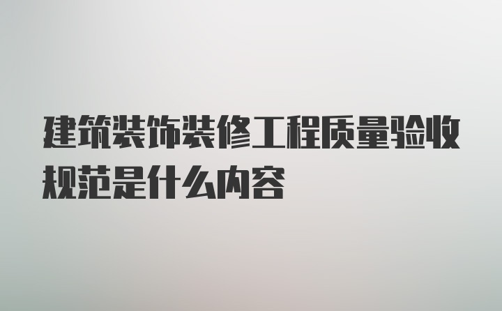 建筑装饰装修工程质量验收规范是什么内容