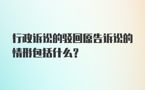 行政诉讼的驳回原告诉讼的情形包括什么？