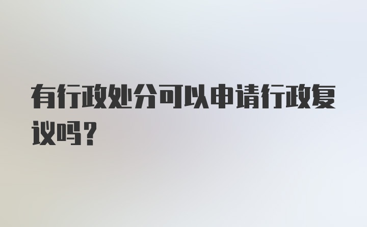 有行政处分可以申请行政复议吗？