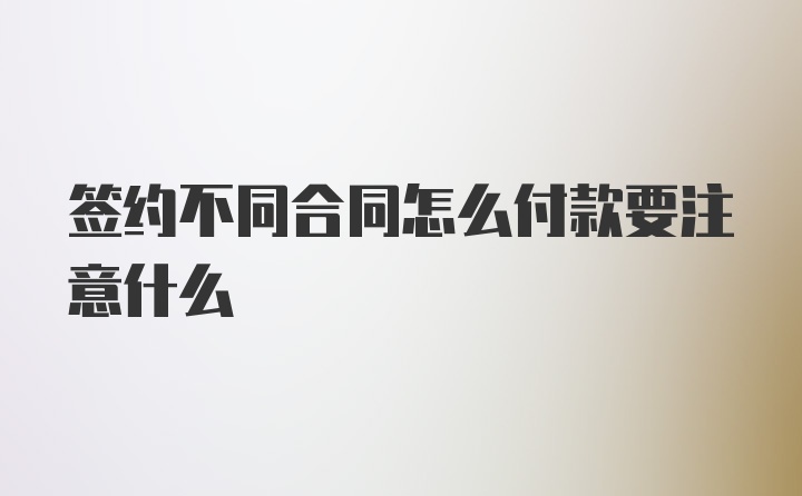 签约不同合同怎么付款要注意什么