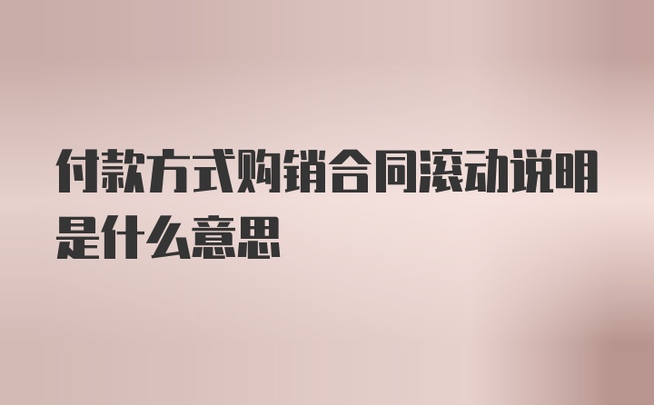 付款方式购销合同滚动说明是什么意思