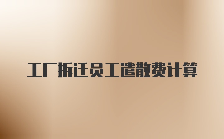 工厂拆迁员工遣散费计算