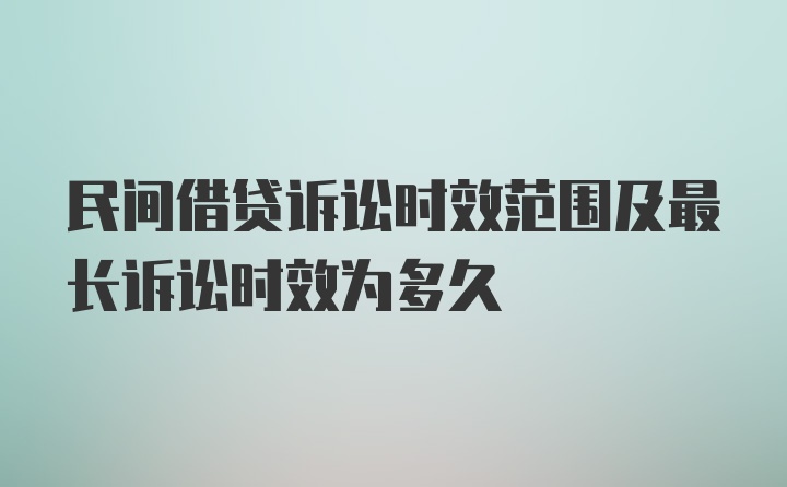 民间借贷诉讼时效范围及最长诉讼时效为多久