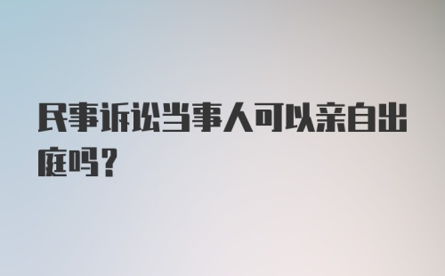 民事诉讼当事人可以亲自出庭吗？