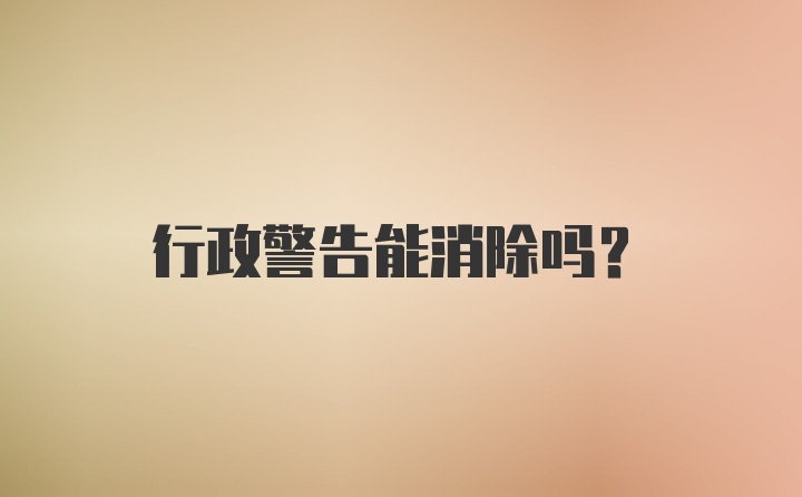 行政警告能消除吗？