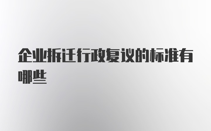 企业拆迁行政复议的标准有哪些