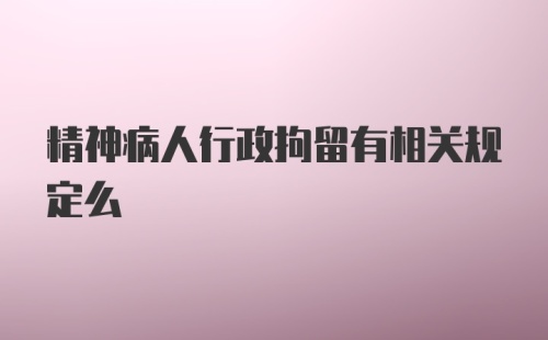 精神病人行政拘留有相关规定么