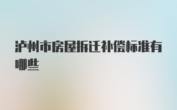 泸州市房屋拆迁补偿标准有哪些