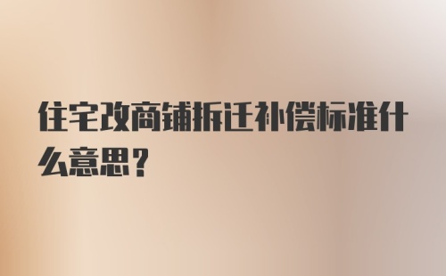 住宅改商铺拆迁补偿标准什么意思？