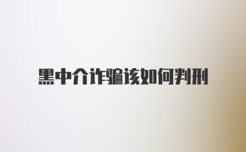 黑中介诈骗该如何判刑