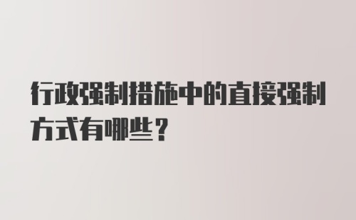 行政强制措施中的直接强制方式有哪些?