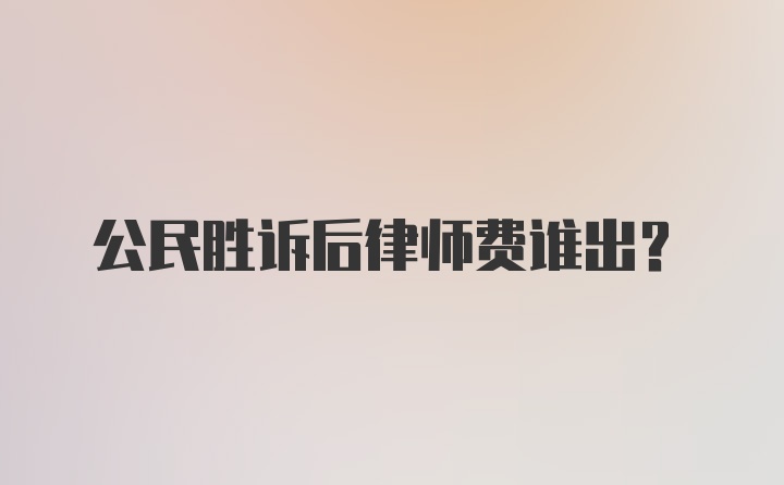 公民胜诉后律师费谁出?