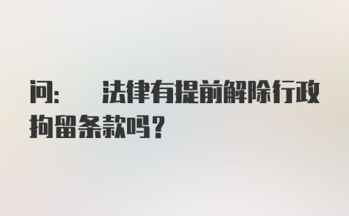 问: 法律有提前解除行政拘留条款吗?