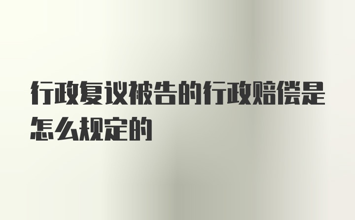 行政复议被告的行政赔偿是怎么规定的