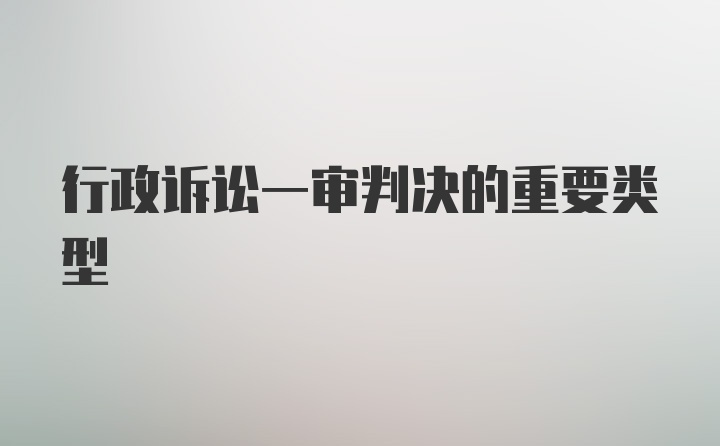 行政诉讼一审判决的重要类型