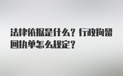 法律依据是什么？行政拘留回执单怎么规定？