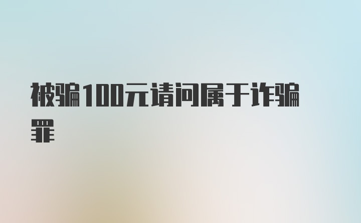 被骗100元请问属于诈骗罪