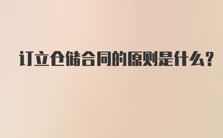 订立仓储合同的原则是什么？