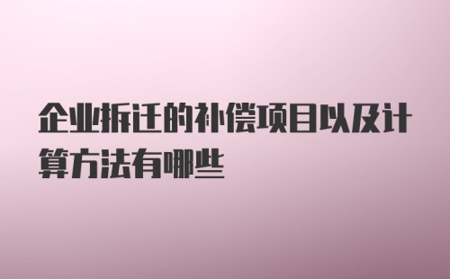 企业拆迁的补偿项目以及计算方法有哪些