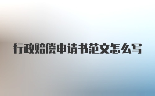 行政赔偿申请书范文怎么写