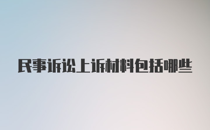 民事诉讼上诉材料包括哪些