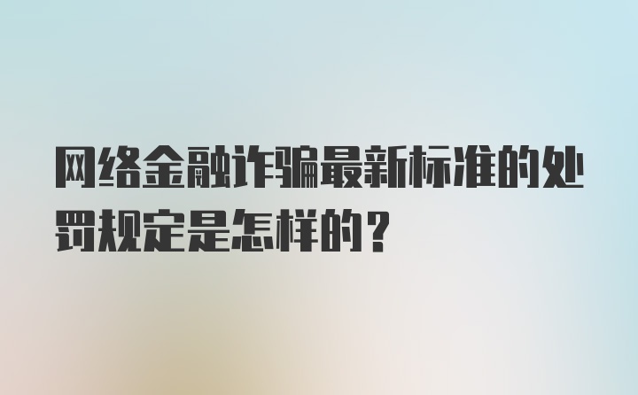 网络金融诈骗最新标准的处罚规定是怎样的？