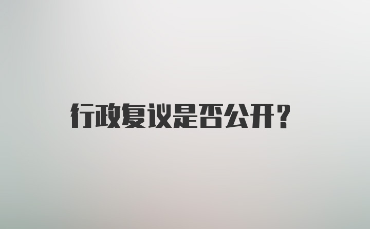 行政复议是否公开？