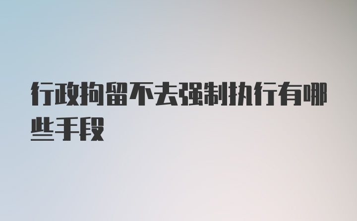 行政拘留不去强制执行有哪些手段