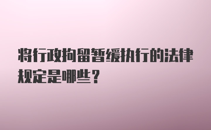 将行政拘留暂缓执行的法律规定是哪些？