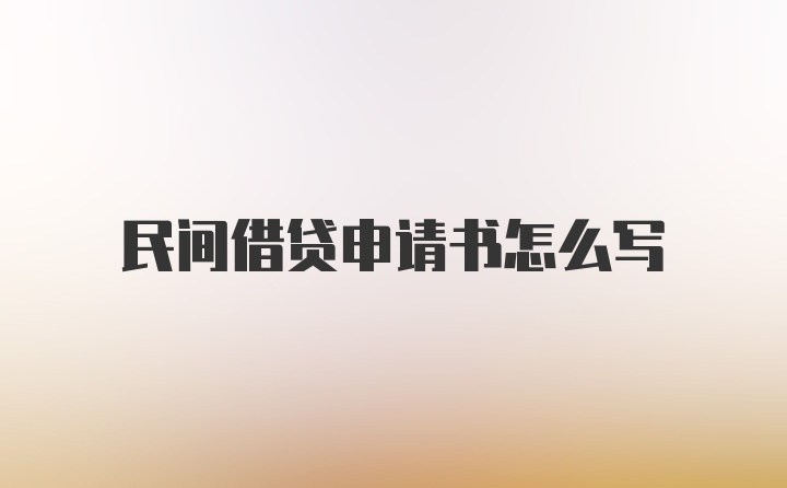 民间借贷申请书怎么写