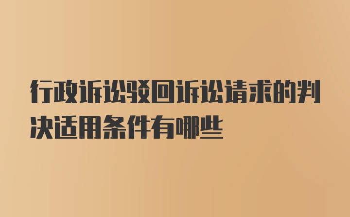 行政诉讼驳回诉讼请求的判决适用条件有哪些