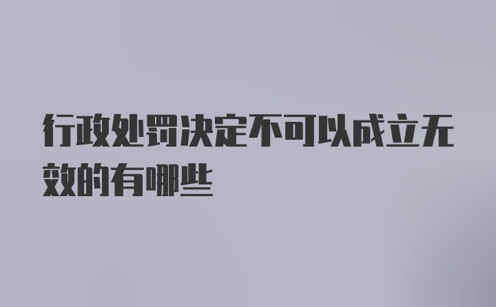 行政处罚决定不可以成立无效的有哪些