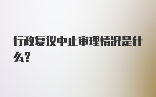 行政复议中止审理情况是什么?