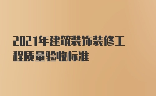 2021年建筑装饰装修工程质量验收标准