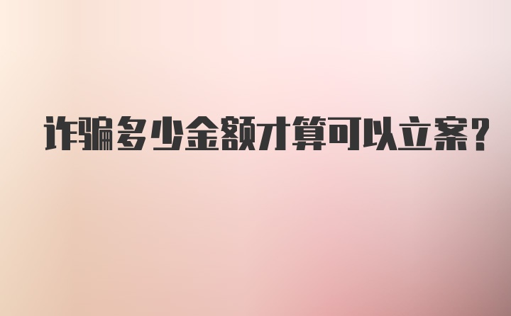 诈骗多少金额才算可以立案？