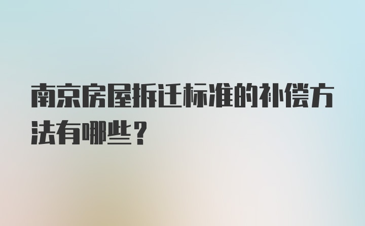 南京房屋拆迁标准的补偿方法有哪些？