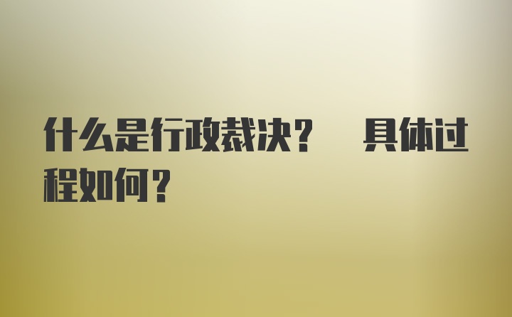 什么是行政裁决? 具体过程如何？