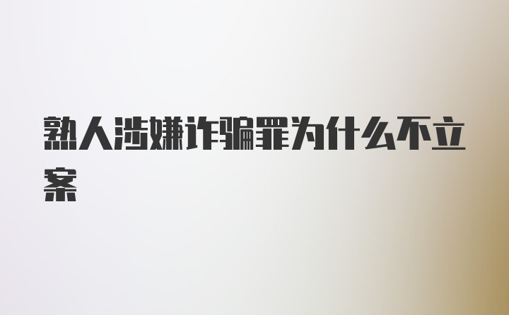 熟人涉嫌诈骗罪为什么不立案