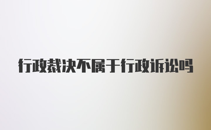 行政裁决不属于行政诉讼吗