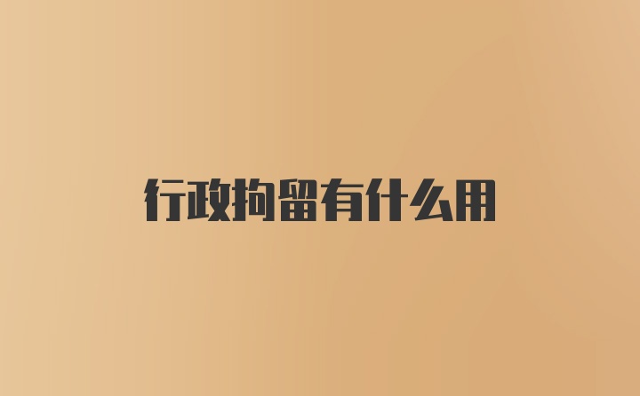 行政拘留有什么用