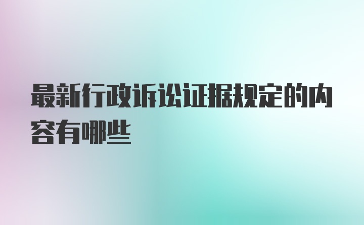 最新行政诉讼证据规定的内容有哪些